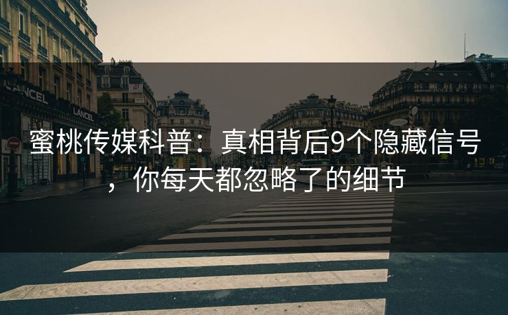 蜜桃传媒科普：真相背后9个隐藏信号，你每天都忽略了的细节