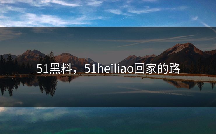 51黑料，51heiliao回家的路  第1张