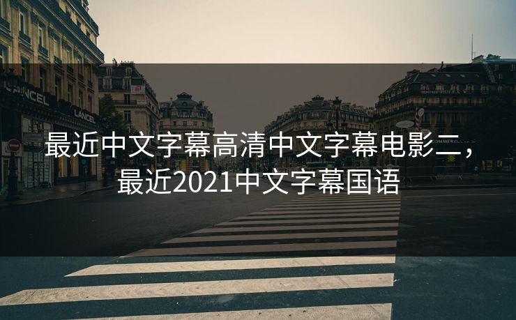 最近中文字幕高清中文字幕电影二，最近2021中文字幕国语