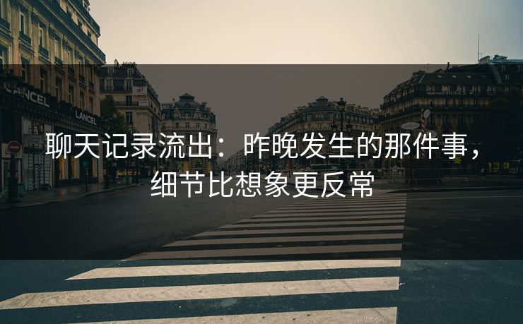 聊天记录流出：昨晚发生的那件事，细节比想象更反常