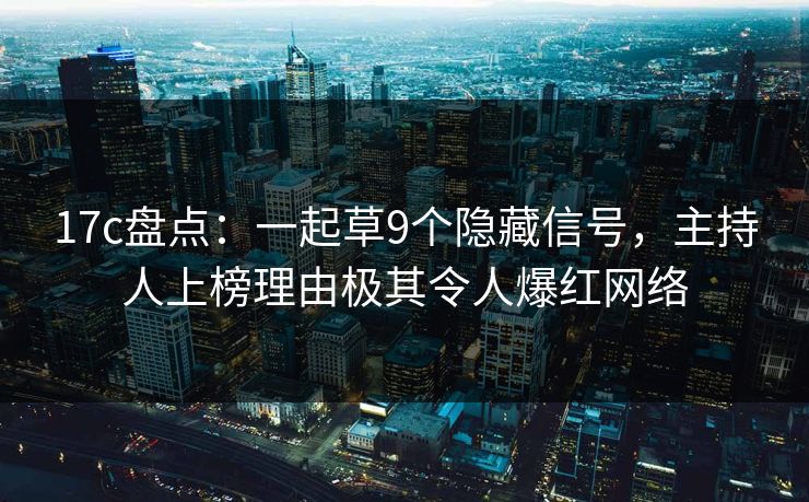 17c盘点:一起草9个隐藏信号,主持人上榜理由极其令人爆红网络