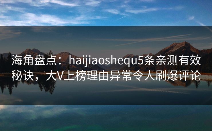海角盘点:haijiaoshequ5条亲测有效秘诀,大V上榜理由异常令人刷爆评论