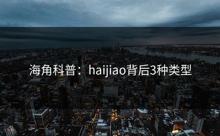 海角科普:haijiao背后3种类型
