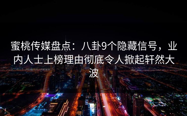 蜜桃传媒盘点：八卦9个隐藏信号，业内人士上榜理由彻底令人掀起轩然大波